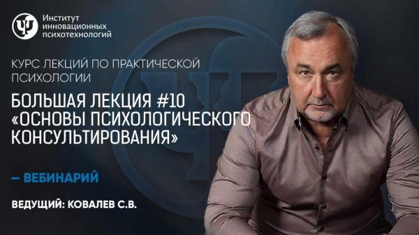 Курс лекций по практической психологии. Большая лекция №10 Основы психологического консультирования [Сергей Ковалев]