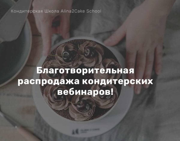 [Alina2Cake School] Благотворительная распродажа кондитерских вебинаров [Алина Ахмадиева]