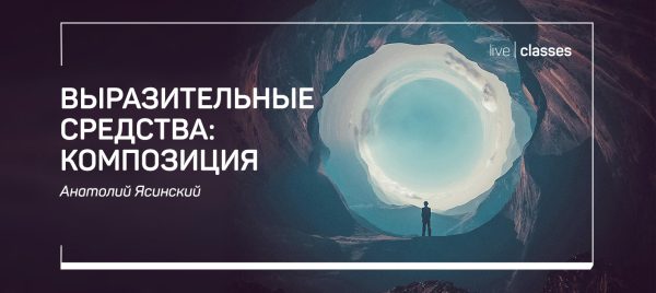 [liveclasses] Выразительные средства: композиция [Анатолий Ясинский]