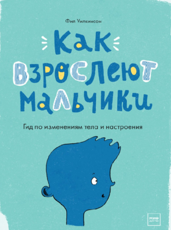 Как взрослеют мальчики. Гид по изменениям тела и настроения [Фил Уилкинсон]