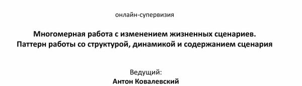 Онлайн-супервизия. Многомерная работа с изменением жизненных сценариев [Антон Ковалевский]