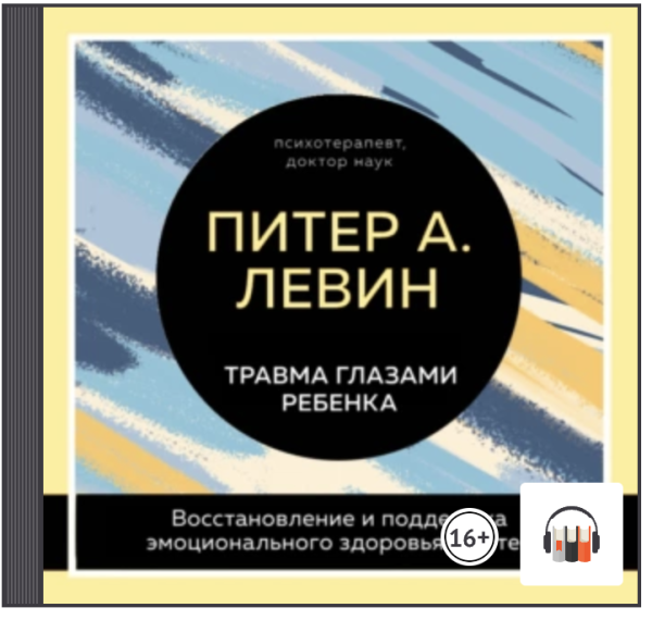 [Аудиокнига] Травма глазами ребенка. Восстановление и поддержка эмоционального здоровья у детей [Питер Левин, Мэгги Клайн]