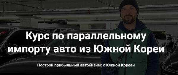 Курс по параллельному импорту авто из Южной Кореи. Тариф Стандартный [Игорь Малкин]