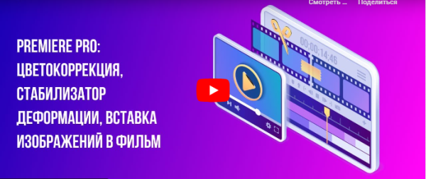 [Инфоурок] Premiere PRO: Цветокоррекция, стабилизатор деформации, вставка изображений в фильм [Сергей Городенский]