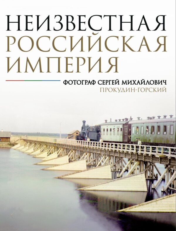 Неизвестная Российская империя. Фотограф Сергей Михайлович Прокудин-Горский [Н. А. Мозохина]