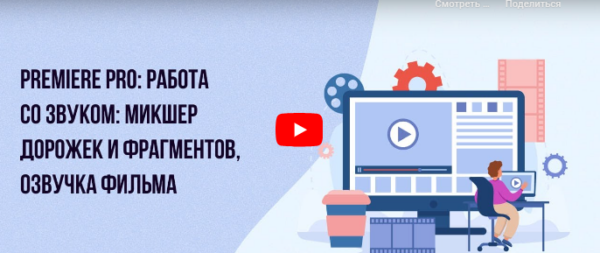 [Инфоурок] Premiere PRO. Работа со звуком: микшер дорожек и фрагментов, озвучка фильма [Сергей Городенский]