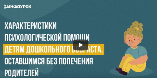 [Инфоурок]Характеристики психологической помощи детям дошкольного возраста, оставшимся без попечения родителей [Екатерина Банникова]