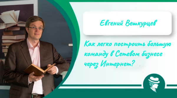 Как легко построить большую команду в Сетевом бизнесе через Интернет? 2016 [Евгений Вешкурцев]