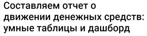 [Клерк] Составляем отчет о движении денежных средств: умные таблицы и дашборд. Тайм-коды [Екатерина Ярушкина]