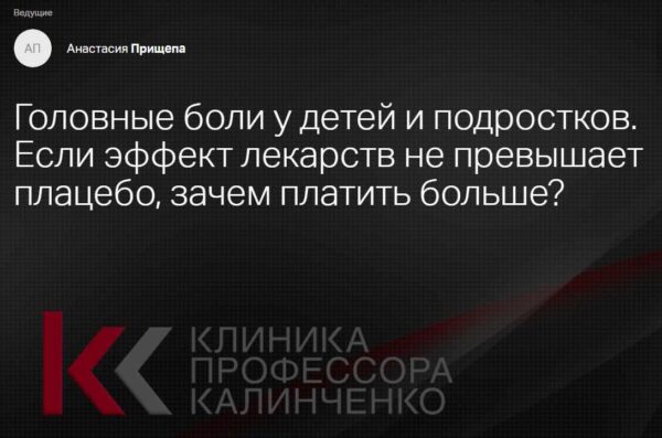 [Клиника Калинченко] Головные боли у детей и подростков. Если эффект лекарств не превышает плацебо, зачем платить больше? [Анастасия Прищепа]