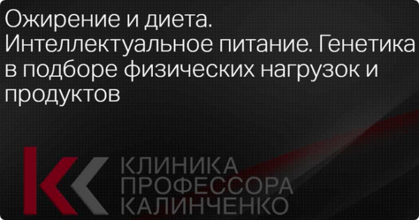 [Клиника Калинченко] Ожирение и диета. Интеллектуальное питание. Генетика в подборе физических нагрузок и продуктов [Ольга Самбурская]