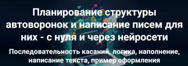 Планирование структуры автоворонок и написание писем для них  с нуля и через нейросети [Дмитрий Зверев]