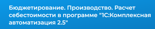 [Специалист] Бюджетирование. Производство. Расчет себестоимости в программе 1С:Комплексная автоматизация 2 [Елена Гречко]