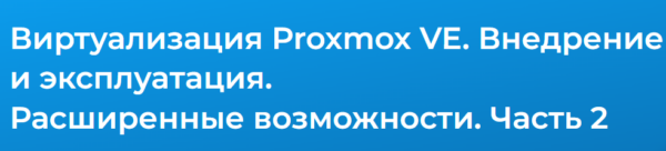 [Специалист] Виртуализация Proxmox VE. Расширенные возможности 2024. Часть 2 [Дмитрий Чернов]