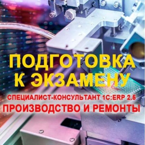 [Учебный центр №1] Подготовка к экзамену 1С:Специалист консультант 1С:ERP 2.5. Производство и ремонты 2024 [Александр Чернецов]