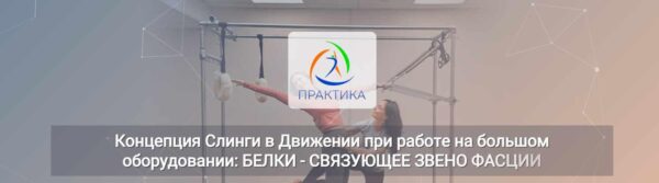 [Центр Практика] Концепция Слинги в Движении при работе на большом оборудовании: Белки  связующее звено фасции [Анна Селиверстова, Ася Хазиахметова]