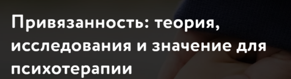 [МАПП] Привязанность: теория, исследования и значение для психотерапии. Обновленная программа 2024. Часть 1