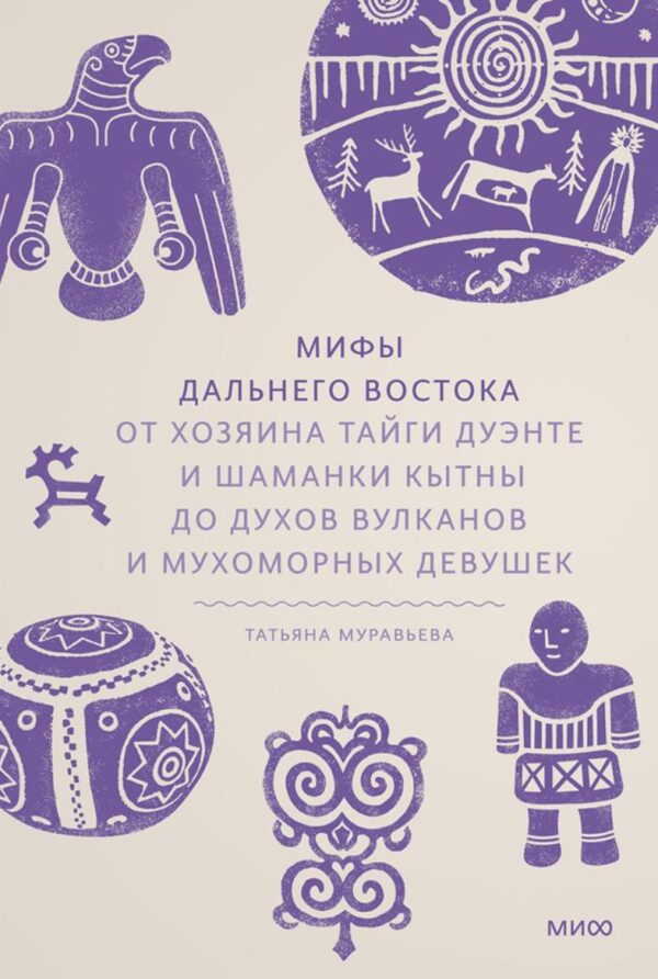 Мифы Дальнего Востока. От хозяина тайги Дуэнте и шаманки Кытны до духов вулканов и мухоморных девушек [Татьяна Муравьева]