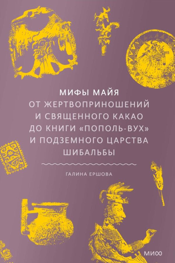 Мифы майя. От жертвоприношений и священного какао до книги Пополь-Вух и подземного царства Шибальбы [Галина Ершова]