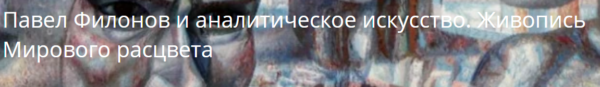 Павел Филонов и аналитическое искусство. Живопись Мирового расцвета [Глеб Ершов]