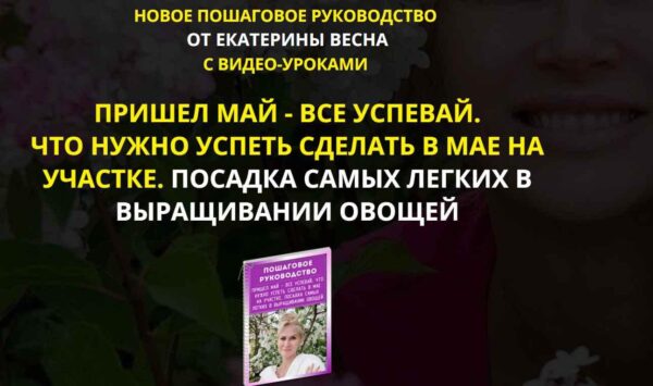 Пришел май  все успевай. Что нужно успеть сделать в мае на участке. Посадка самых легких в выращивании овощей [Екатерина Весна]