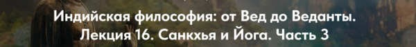 [Точка интеллекта] Индийская философия, от Вед до Веданты. Лекция 16. Санкхья и Йога. Часть 3 [Иван Негреев]